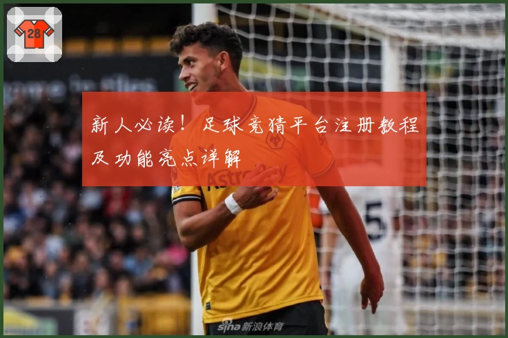 新人必读！足球竞猜平台注册教程及功能亮点详解