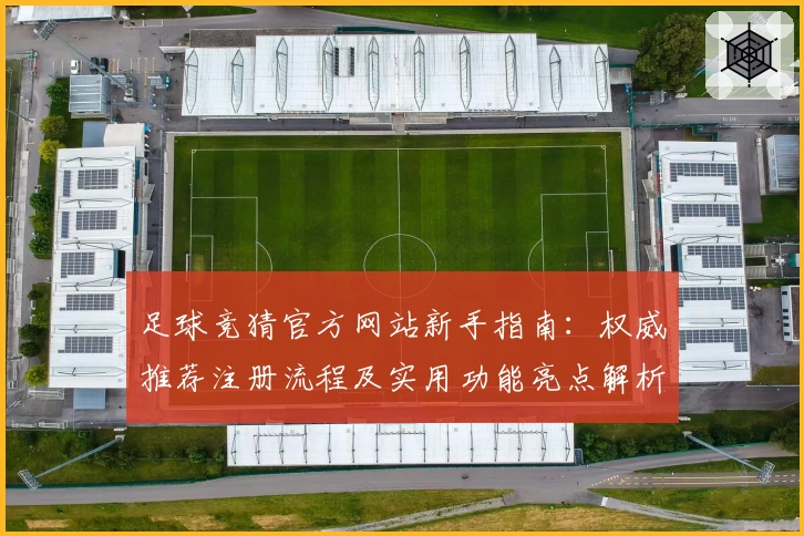 足球竞猜官方网站新手指南：权威推荐注册流程及实用功能亮点解析