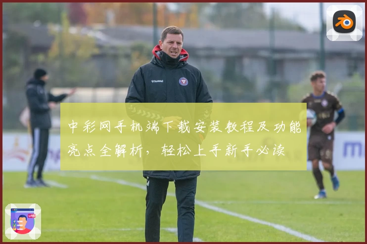 中彩网手机端下载安装教程及功能亮点全解析,轻松上手新手必读