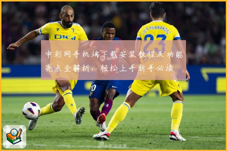 中彩网手机端下载安装教程及功能亮点全解析，轻松上手新手必读