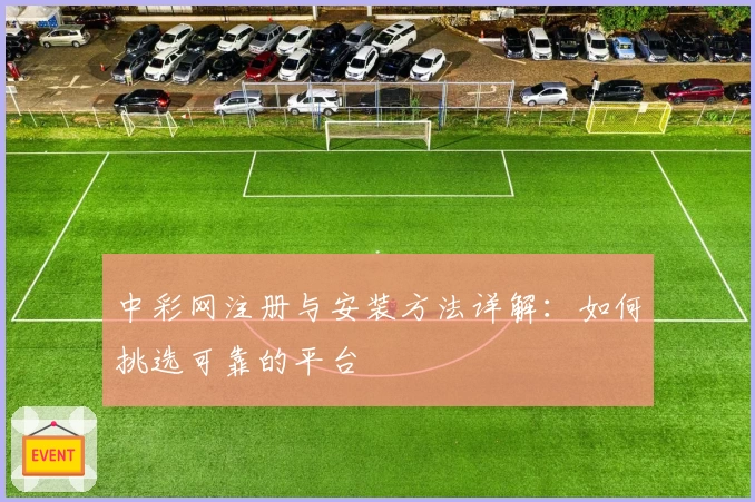 中彩网注册与安装方法详解:如何挑选可靠的平台
