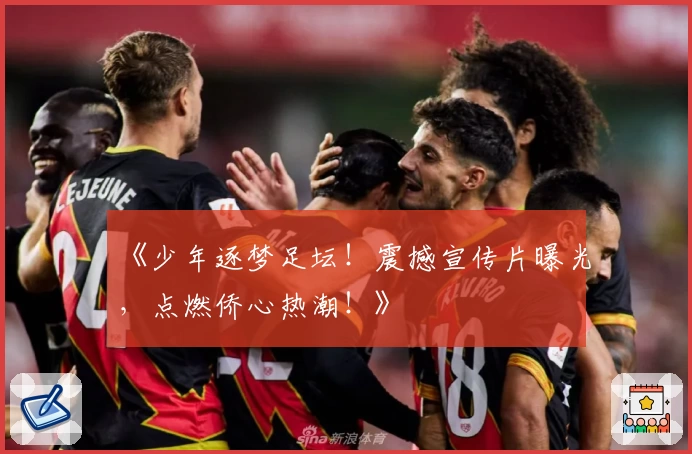 《少年逐梦足坛！震撼宣传片曝光，点燃侨心热潮！》