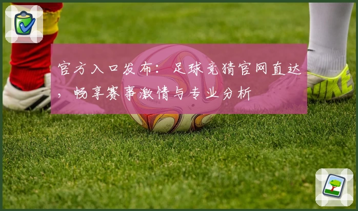 官方入口发布：足球竞猜官网直达，畅享赛事激情与专业分析