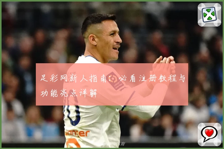 足彩网新人指南:必看注册教程与功能亮点详解