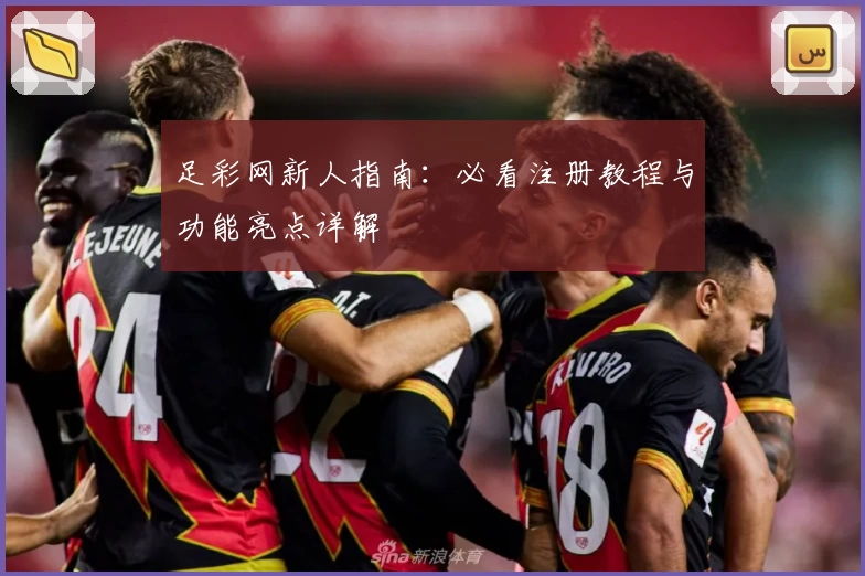 足彩网新人指南：必看注册教程与功能亮点详解