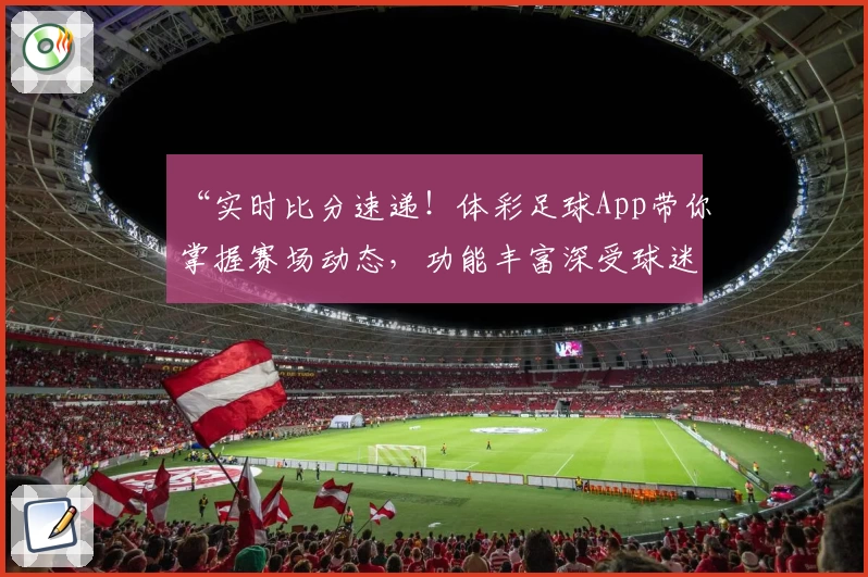 “实时比分速递！体彩足球App带你掌握赛场动态，功能丰富深受球迷喜爱”