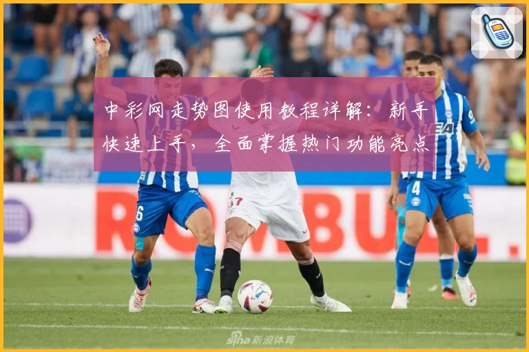 中彩网走势图使用教程详解：新手快速上手，全面掌握热门功能亮点