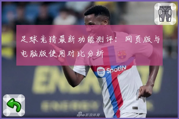 足球竞猜最新功能测评：网页版与电脑版使用对比分析