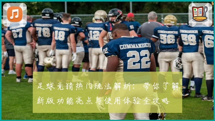 足球竞猜热门玩法解析：带你了解新版功能亮点与使用体验全攻略