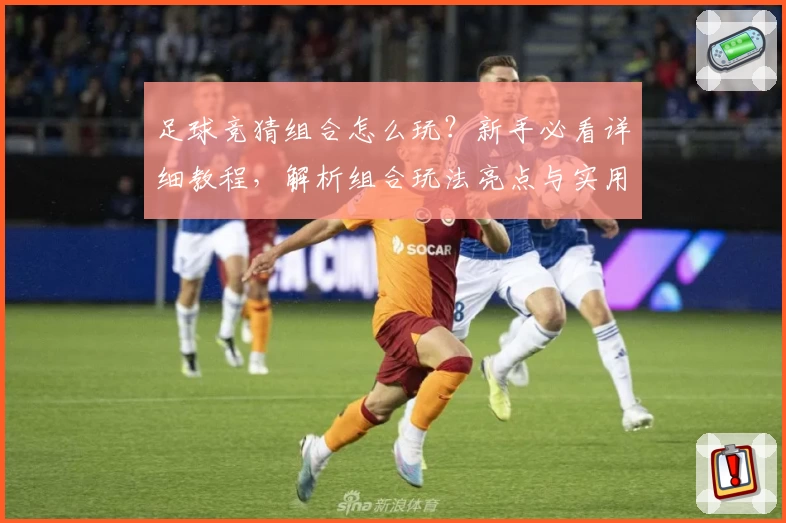 足球竞猜组合怎么玩？新手必看详细教程，解析组合玩法亮点与实用策略