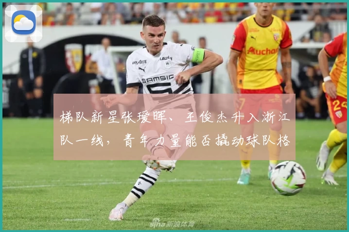 梯队新星张瑷晖、王俊杰升入浙江队一线,青年力量能否撬动球队格局?