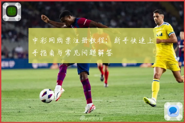 中彩网购票注册教程：新手快速上手指南与常见问题解答