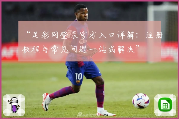 “足彩网登录官方入口详解：注册教程与常见问题一站式解决”