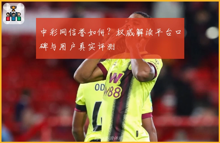 中彩网信誉如何？权威解读平台口碑与用户真实评测