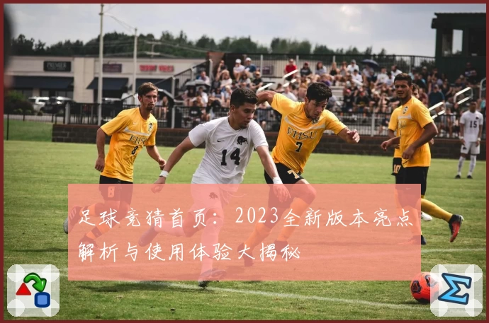 足球竞猜首页：2023全新版本亮点解析与使用体验大揭秘