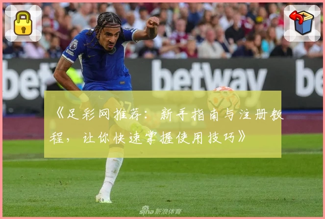 《足彩网推荐：新手指南与注册教程，让你快速掌握使用技巧》