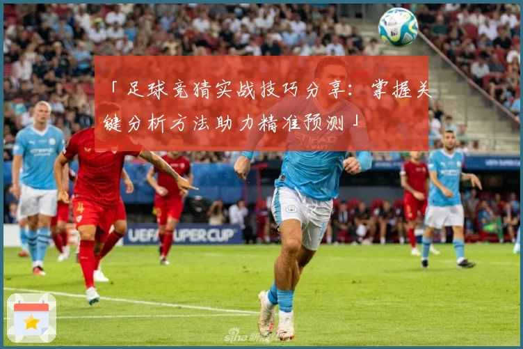 「足球竞猜实战技巧分享：掌握关键分析方法助力精准预测」