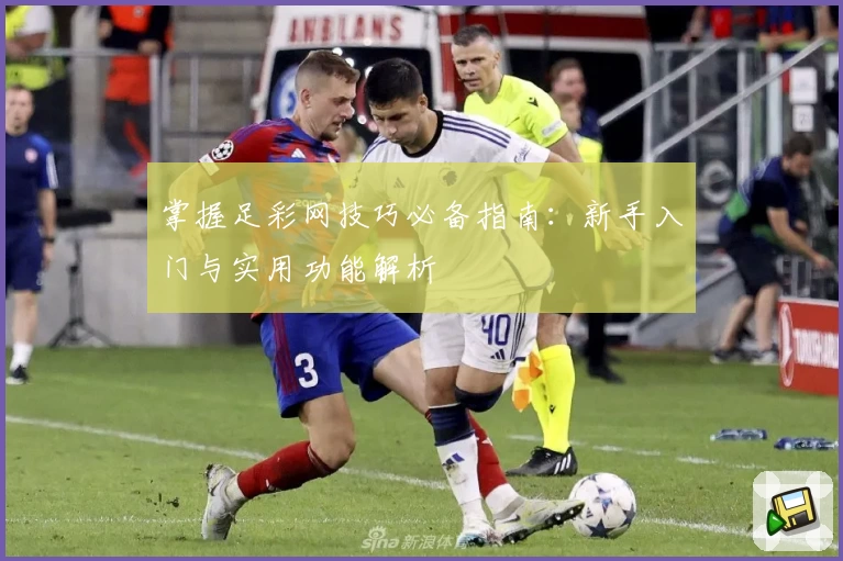 掌握足彩网技巧必备指南：新手入门与实用功能解析