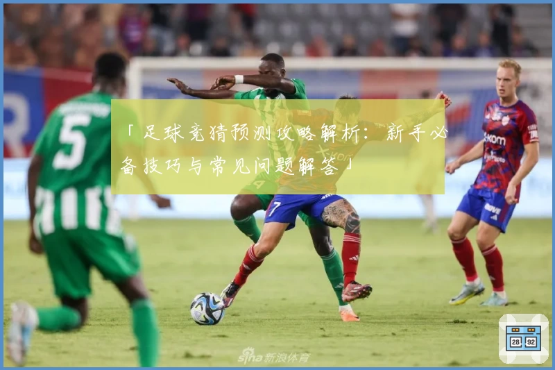 「足球竞猜预测攻略解析：新手必备技巧与常见问题解答」