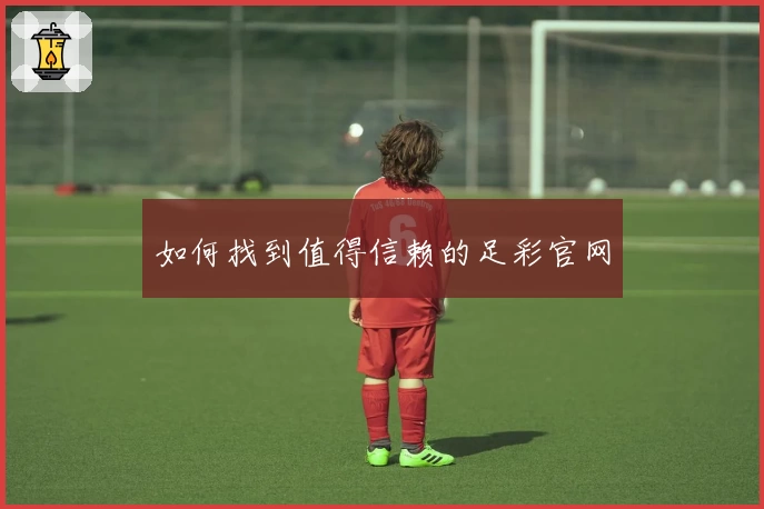 如何找到值得信赖的足彩官网