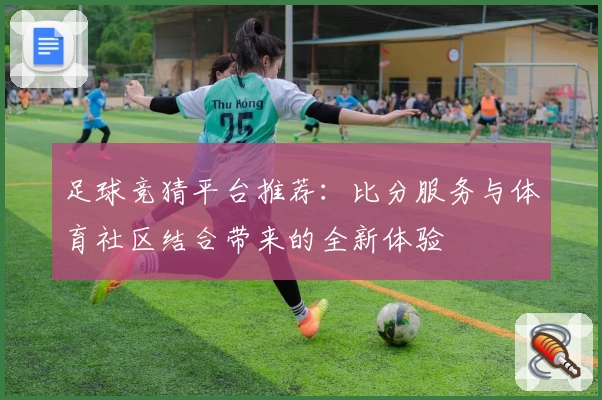 足球竞猜平台推荐:比分服务与体育社区结合带来的全新体验