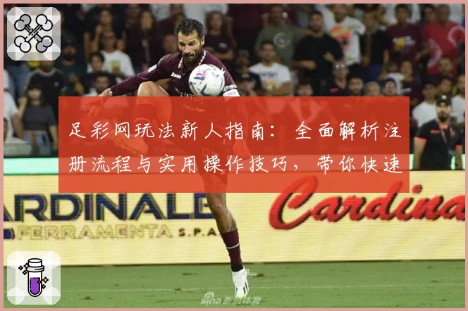 足彩网玩法新人指南：全面解析注册流程与实用操作技巧，带你快速上手