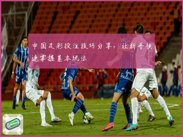 中国足彩投注技巧分享,让新手快速掌握基本玩法