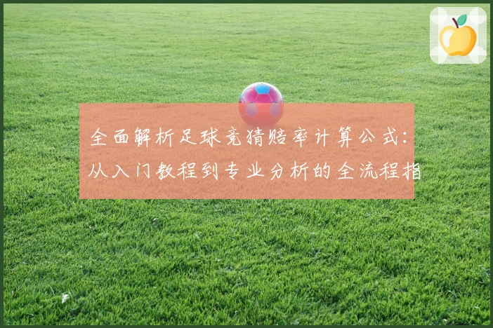 全面解析足球竞猜赔率计算公式:从入门教程到专业分析的全流程指南