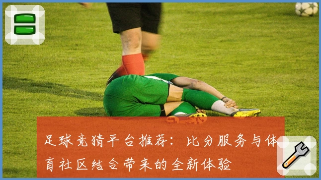 足球竞猜平台推荐：比分服务与体育社区结合带来的全新体验