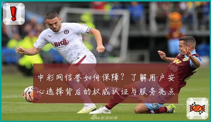 中彩网信誉如何保障？了解用户安心选择背后的权威认证与服务亮点