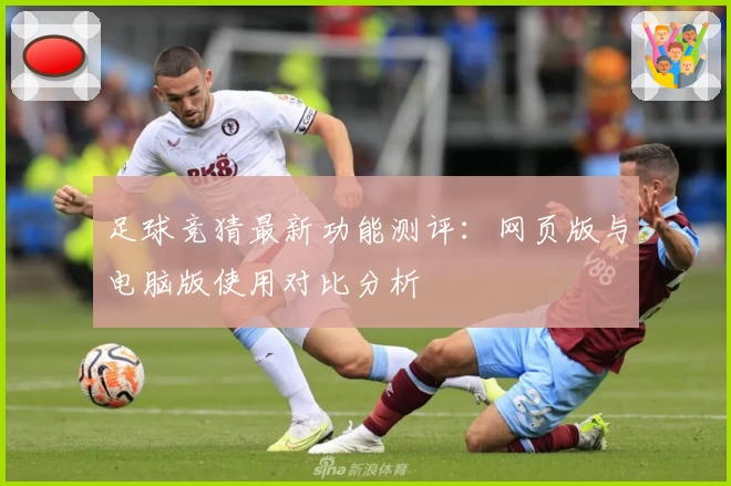 足球竞猜最新功能测评：网页版与电脑版使用对比分析