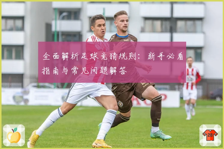 全面解析足球竞猜规则：新手必看指南与常见问题解答