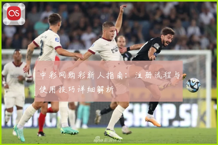 中彩网购彩新人指南：注册流程与使用技巧详细解析