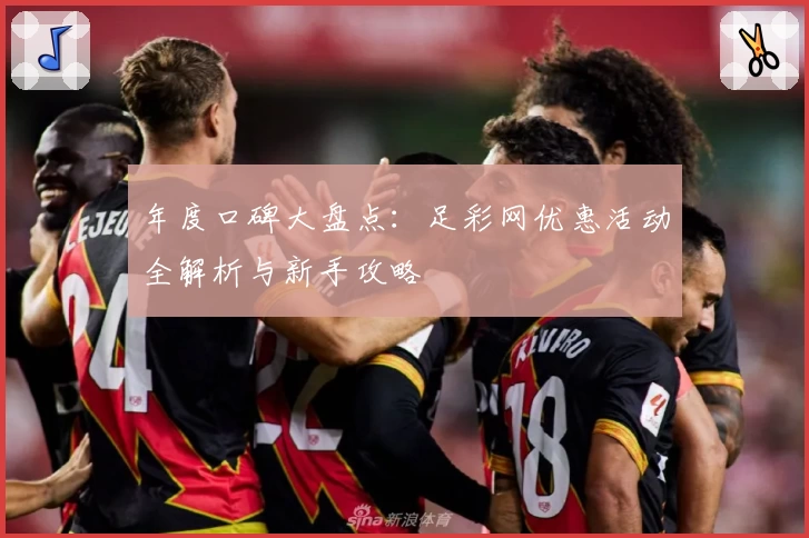 年度口碑大盘点：足彩网优惠活动全解析与新手攻略