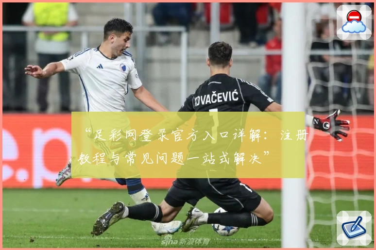 “足彩网登录官方入口详解：注册教程与常见问题一站式解决”