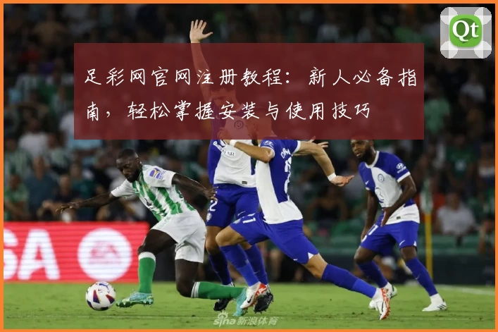 足彩网官网注册教程：新人必备指南，轻松掌握安装与使用技巧
