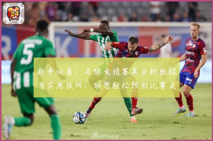 新手必看：足球竞猜赛果分析教程与实用技巧，助您轻松预测比赛走势