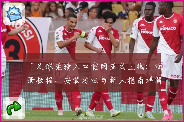 「足球竞猜入口官网正式上线：注册教程、安装方法与新人指南详解」