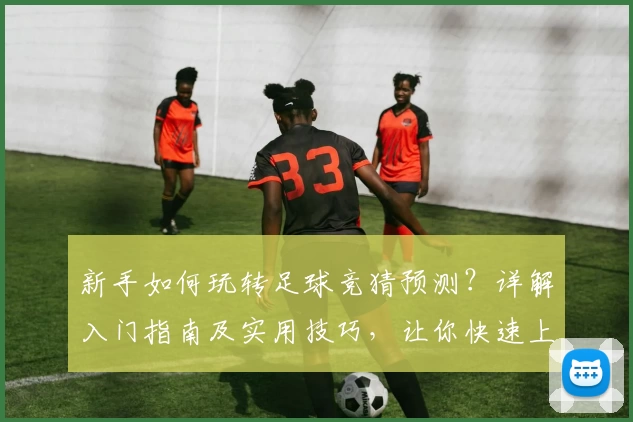 新手如何玩转足球竞猜预测？详解入门指南及实用技巧，让你快速上手