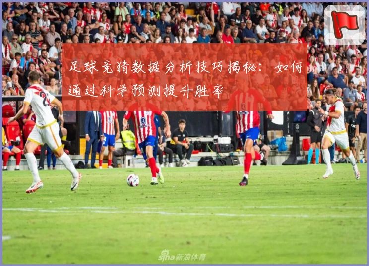 足球竞猜数据分析技巧揭秘：如何通过科学预测提升胜率