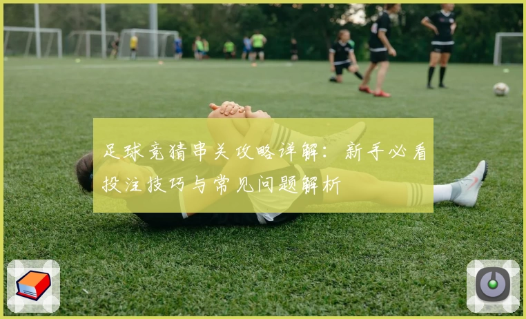 足球竞猜串关攻略详解：新手必看投注技巧与常见问题解析