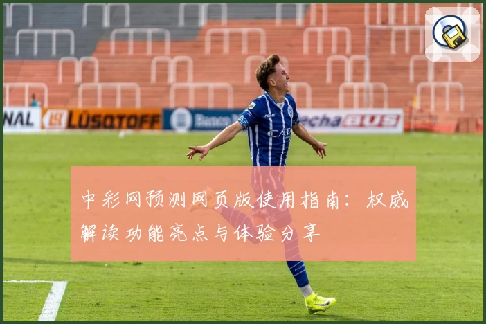 中彩网预测网页版使用指南：权威解读功能亮点与体验分享