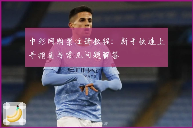 中彩网购票注册教程：新手快速上手指南与常见问题解答