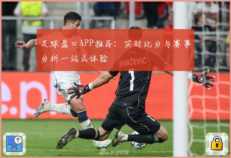 足球盘口APP推荐:实时比分与赛事分析一站式体验