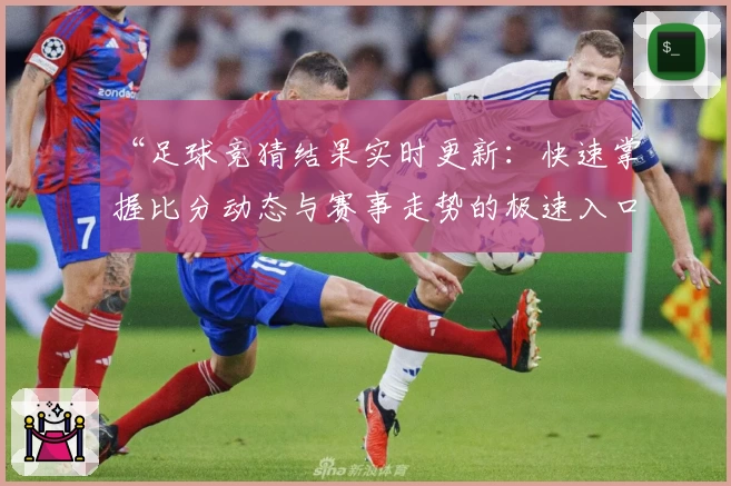 “足球竞猜结果实时更新:快速掌握比分动态与赛事走势的极速入口”