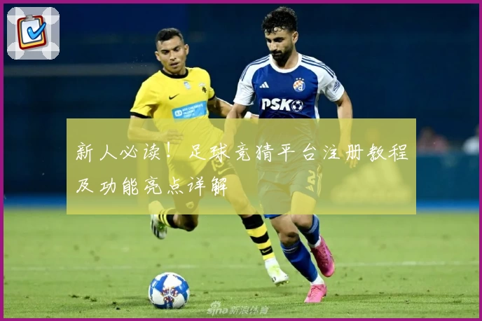 新人必读！足球竞猜平台注册教程及功能亮点详解