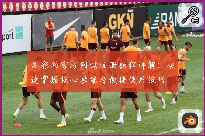 足彩网官方网站注册教程详解：快速掌握核心功能与便捷使用技巧